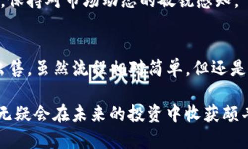 关于TP钱包空投币能否出售的问题，首先我们需要理解几个关键概念，包括“TP钱包”、“空投”和“加密货币市场”。

什么是TP钱包？
TP钱包，全称为“TokenPocket Wallet”，是一种流行的数字资产钱包，支持多种区块链，包括以太坊、EOS等。用户可以在TP钱包中存储、管理和交易各种类型的加密货币。TP钱包不仅功能强大，而且操作简便，深受用户青睐。它允许用户以安全的方式存储私钥，并通过去中心化的应用程序（DApps）进行各种金融交易。

什么是空投？
空投是指一种区块链项目为了推广其新建的代币而进行的免费分发活动。通常情况下，为了获得空投，用户需要完成一些简单的任务，比如关注社交媒体、转发特定内容或持有特定的加密货币。空投的目的在于吸引用户关注，让更多的人参与到项目中来，同时也可以帮助提高代币的流通量。

空投币可以出售吗？
答案是肯定的，空投币通常是可以出售的，但具体情况可能会因代币的性质和所处的交易平台而异。通常情况下，你可以在以下几个步骤中出售你的空投币：

h41. 确认代币是否上线交易所/h4
并不是所有的空投币都会在交易所上线。有些代币可能只是在项目方的平台内流通，而不会在大型交易所中进行交易。因此，在考虑出售前，你需要确认该代币是否获得了足够的市场认可，并在主流交易所如币安、火币等上线。

h42. 查看流动性/h4
即使你的空投币已经上线了交易所，你还是需要关注该币种在市场上的流动性。有的代币因交易量不足可能导致价格波动较大，出售困难。理想情况下，代币应该有足够的流动性，以确保你可以在合理的价格下出售，而不会造成巨大的价格下跌。

h43. 了解交易流程/h4
每个交易所都有其特定的操作流程。在TP钱包中，用户可以轻松地将空投币转到其选择的交易所。在交易所中进行买卖时，你需要设置合适的买卖价格，并根据市场情况作出调整。如果不熟悉交易流程，可以查阅交易所的相关帮助文档，或者参考一些专业的交易指南。

如何管理你的空投币？
虽然空投币可以出售，但管理也非常重要。以下是一些宝贵的建议：

h41. 不要急于出售/h4
空投币的价值往往会随着时间变化而波动，很多时候初期的价格可能并不稳定。因此，在决定出售时，建议耐心观察市场走势，寻找最佳时机。你可以使用一些分析工具和市场数据来帮助你做出更明智的决策。

h42. 设定止损位/h4
如果你决定出售空投币，也应该考虑风险，设定一个止损位。这意味着当价格跌到某个程度时，你会自动采取出售的行动，保护自己的投资资本。

h43. 把握信息来源/h4
加密货币市场变化迅速，及时获取市场信息对于顺利出售空投币至关重要。可以订阅一些专业的加密货币新闻网站或者参加相关的讨论社区，保持对市场动态的敏锐感知。

总结
空投币作为加密货币市场中的一个重要组成部分，能够为投资者提供额外的收益机会。你可以通过TP钱包获取空投币，并在适当的时候将其出售。虽然流程相对简单，但还是需要对市场保持关注，不断学习最新的交易技巧，以确保你的投资决策更为理智和有效。

在这个充满机会与挑战的数字货币世界中，持续学习和调整策略将是你成功的关键。如果你能够更好地管理自己的空投币，并把握市场趋势，无疑会在未来的投资中收获颇丰。