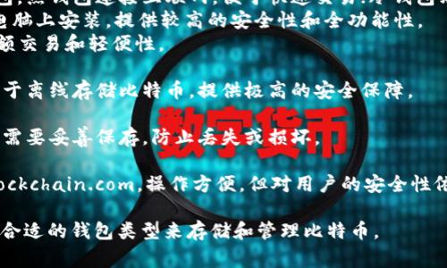 比特币的自身钱包是指通过比特币网络直接生成和管理比特币私钥和公钥的软件或硬件，用户可以在这个钱包中存储和管理自己的比特币。常见的比特币钱包类型主要包括：

1. **软件钱包**：可以在电脑或手机上运行，分为热钱包和冷钱包。热钱包连接互联网，便于快速交易；冷钱包则离线存储，安全性更高。
   - **桌面钱包**：如Electrum和Bitcoin Core，可以在个人电脑上安装，提供较高的安全性和全功能性。
   - **移动钱包**：如Mycelium和Trust Wallet，适合日常小额交易和轻便性。
    
2. **硬件钱包**：专门的设备（如Ledger Nano S和Trezor），用于离线存储比特币，提供极高的安全保障。

3. **纸钱包**：将比特币的私钥和公钥打印在纸上，极为安全，但需要妥善保存，防止丢失或损坏。

4. **在线钱包**：通过网站服务提供钱包服务，如Coinbase和Blockchain.com，操作方便，但对用户的安全性依赖于服务提供商。

不同类型的钱包有各自的优缺点，用户可以根据自己的需求选择合适的钱包类型来存储和管理比特币。
