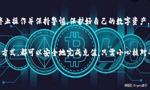 要为token.im钱包充值USDT，你可以按照以下步骤进行操作。token.im是一款以太坊和TRC20数字货币钱包，支持多种加密货币交易和管理。下面，我将详细介绍几种常见的方法来为你的token.im钱包充值USDT。

步骤一：下载并安装token.im钱包
首先，你需要在手机应用商店（App Store或Google Play）中搜索“token.im”并下载这个钱包应用。安装完成后，打开app并按照提示创建一个新钱包或恢复已有钱包。确保你安全地保存助记词，这是确保你钱包安全的关键。

步骤二：获取你的USDT钱包地址
打开token.im钱包，选择USDT，点击“接收”按钮。这时，你会看到你的USDT钱包地址，你可以复制这个地址，也可以通过二维码进行分享。确保在分享时不要泄露你的助记词。

步骤三：选择充值方式
有多种方式可以往token.im钱包充值USDT，以下是几种常见的方法：

h41. 从交易所充值/h4
如果你在交易所（如Binance、Huobi、OKEx等）上持有USDT，可以将这些USDT转到你的token.im钱包。首先，登录你的交易所账户，找到USDT资产。点击“提现”并输入你在token.im钱包中复制的USDT地址，输入要转账的金额，然后提交。交易所通常会要求你确认交易，检查所有信息后确认即可。

h42. 通过OTC平台购买USDT/h4
如果你还没有USDT，可以通过OTC（场外交易）平台直接购买。选择一个信誉良好的OTC平台，比如LocalBitcoins或P2P交易平台。你可以通过法币（如人民币）购买USDT，完成交易后，将USDT提取到你的token.im钱包地址。

h43. 通过钱包转账/h4
如果你的朋友或家人拥有USDT，他们可以直接将USDT转账给你。让他们将你的token.im钱包地址提供给他们，之后他们可以通过他们的加密钱包将USDT发送到你的钱包地址。

步骤四：确认充值状态
完成转账后，你可以在token.im钱包中查看USDT余额。根据区块链的网络情况，转账可能需要几分钟到更长的时间。如果余额没有及时更新，可以耐心等待，或者刷新页面检查。

步骤五：注意安全
在整个充值过程中，请务必保持警惕，确保在安全的网络环境下操作。如果收到任何要求提供助记词或私钥的请求，请立即停止操作并保持警惕，保护好自己的数字资产。

总结
充值token.im钱包中的USDT相对简单，但需要注意选择正规的渠道和可行的步骤。通过交易所、OTC平台或者朋友间的转账方式，都可以安全地完成充值。只需小心核对每一步的信息，你就能顺利地管理你的USDT资产了。

希望以上内容能够帮助到你完成token.im钱包的USDT充值！如果还有其他问题，欢迎随时询问。