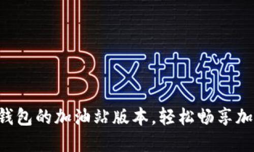 发现TP钱包的加油站版本，轻松畅享加密世界！