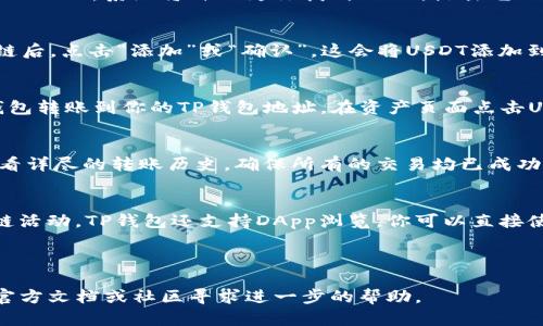 要在TP钱包（TokenPocket）中显示USDT，你可以按照以下步骤进行操作。以下内容将提供详细的指导。

第一步：下载并安装TP钱包
如果你还没有TP钱包，请先到应用商店下载并安装它。TP钱包是一个多链钱包，支持多种数字货币，包括USDT。你可以在App Store或Google Play中搜索“TokenPocket”，然后下载安装。

第二步：创建或导入钱包
打开TP钱包后，你将看到两个选项：创建新钱包或导入已有钱包。如果你是新用户，可以选择“创建新钱包”，按照提示设置密码和备份你的助记词。如果你已经有一个钱包，可以选择“导入钱包”，输入你的私钥或助记词来恢复你的钱包。

第三步：添加USDT资产
打开TP钱包后，点击首页下方的“资产”标签。在资产页面，你将看到已经显示的钱包资产。要添加USDT，请点击右上角的“ ”号或“添加资产”按钮。

第四步：搜索USDT
在“添加资产”页面，你可以看到各种数字货币。通常，TP钱包会列出热门资产。在搜索框中输入“USDT”，系统将自动为你找到USDT。点击它以选中。

第五步：选择链和确认添加
USDT在不同的区块链上都有支持，如以太坊（ERC20）、波场（TRC20）等。在选择你希望使用的链后，点击“添加”或“确认”。这会将USDT添加到你的资产列表中。

第六步：存入或获取USDT
现在，你已成功在TP钱包中添加了USDT。为了将USDT存入钱包，你可以选择从交易所或其他钱包转账到你的TP钱包地址。在资产页面点击USDT，可以看到你的钱包地址，复制该地址，并将其粘贴到你转账的地方。

第七步：查看交易记录
在TP钱包中转账成功后，你可以在USDT资产页面查看你的余额和交易记录。点击USDT可以查看详尽的转账历史，确保所有的交易均已成功完成。

第八步：进行交易或使用USDT
一旦你的USDT存入TP钱包，你就可以自由地在市场上进行交易、购买商品或参与其他的区块链活动。TP钱包还支持DApp浏览，你可以直接使用USDT进行去中心化交易和其他操作。

br/

希望以上内容能帮助你顺利在TP钱包中添加和显示USDT。如果仍有疑问，建议查阅TP钱包的官方文档或社区寻求进一步的帮助。