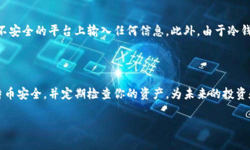 查找比特币冷钱包余额的一般步骤如下。冷钱包是一种离线储存比特币的方式，通常用于长期保存，而不是日常交易。因此，检查冷钱包的余额的方法与热钱包或在线钱包有所不同。

### 步骤一：准备你的冷钱包信息

首先，你需要确认冷钱包的地址。冷钱包通常是一个由一串字母和数字组成的字符串，例如：code1A1zP1eP5QGefi2DMPTfTL5SLmv7DivfNa/code。确保你的地址是正确的，因为任何错误都可能导致你无法查询到正确的余额。

### 步骤二：选择一个区块链浏览器

接下来，你需要选择一个区块链浏览器，它是一个可以实时查看区块链数据的工具。比较常用的浏览器包括emBlockchain.com/em、emBlockchair/em和emBlockchain Explorer/em。这些网站可以帮助你查找任何比特币地址的余额和交易历史。

### 步骤三：输入冷钱包地址

在你选择的区块链浏览器中，找到搜索框。将你的冷钱包地址粘贴到搜索框中，然后点击搜索按钮或按下emEnter/em键。系统会自动帮助你检索与该地址相关的信息。

### 步骤四：查看余额和交易历史

搜索结果会展示该地址的当前余额、最近的交易记录和其他相关信息。通常，浏览器会显示余额的具体数字，并且你可以进一步查看到每一笔交易的详情，包括发送方、接收方及交易时间等。

### 步骤五：确认交易的状态

在你的冷钱包中可能有多笔未确认的交易。浏览器提供了交易状态跟踪功能，确保你了解每笔交易的当前状态，是待确认的、成功的还是失败的。

### 注意事项

查找冷钱包余额时，请确保你使用的是信誉良好的区块链浏览器。诈骗和钓鱼网站时有发生，不要在不安全的平台上输入任何信息。此外，由于冷钱包是离线的，确保你的冷钱包数据和备份不泄露，从而保护你的资产安全。

### 最后的思考

虽然冷钱包的查找钱包余额的过程相对简单，但它比热钱包需要更多的注意力和谨慎。保持你的比特币安全，并定期检查你的资产，为未来的投资和交易做好准备。

希望以上步骤能够帮助你顺利查询到你的比特币冷钱包余额！