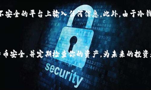 查找比特币冷钱包余额的一般步骤如下。冷钱包是一种离线储存比特币的方式，通常用于长期保存，而不是日常交易。因此，检查冷钱包的余额的方法与热钱包或在线钱包有所不同。

### 步骤一：准备你的冷钱包信息

首先，你需要确认冷钱包的地址。冷钱包通常是一个由一串字母和数字组成的字符串，例如：code1A1zP1eP5QGefi2DMPTfTL5SLmv7DivfNa/code。确保你的地址是正确的，因为任何错误都可能导致你无法查询到正确的余额。

### 步骤二：选择一个区块链浏览器

接下来，你需要选择一个区块链浏览器，它是一个可以实时查看区块链数据的工具。比较常用的浏览器包括emBlockchain.com/em、emBlockchair/em和emBlockchain Explorer/em。这些网站可以帮助你查找任何比特币地址的余额和交易历史。

### 步骤三：输入冷钱包地址

在你选择的区块链浏览器中，找到搜索框。将你的冷钱包地址粘贴到搜索框中，然后点击搜索按钮或按下emEnter/em键。系统会自动帮助你检索与该地址相关的信息。

### 步骤四：查看余额和交易历史

搜索结果会展示该地址的当前余额、最近的交易记录和其他相关信息。通常，浏览器会显示余额的具体数字，并且你可以进一步查看到每一笔交易的详情，包括发送方、接收方及交易时间等。

### 步骤五：确认交易的状态

在你的冷钱包中可能有多笔未确认的交易。浏览器提供了交易状态跟踪功能，确保你了解每笔交易的当前状态，是待确认的、成功的还是失败的。

### 注意事项

查找冷钱包余额时，请确保你使用的是信誉良好的区块链浏览器。诈骗和钓鱼网站时有发生，不要在不安全的平台上输入任何信息。此外，由于冷钱包是离线的，确保你的冷钱包数据和备份不泄露，从而保护你的资产安全。

### 最后的思考

虽然冷钱包的查找钱包余额的过程相对简单，但它比热钱包需要更多的注意力和谨慎。保持你的比特币安全，并定期检查你的资产，为未来的投资和交易做好准备。

希望以上步骤能够帮助你顺利查询到你的比特币冷钱包余额！