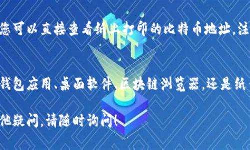 查看比特币钱包地址的步骤相对简单。以下是一些常见方法，帮助您轻松找到您的比特币钱包地址。

1. 通过比特币钱包应用查看
如果您使用的是比特币钱包应用（如Blockchain.com，Coinbase或其他移动钱包），通常可以在主页或账户设置中找到您的比特币地址。以下是具体步骤：
ul
    li打开您的比特币钱包应用。/li
    li登录您的账户，确保您有网络连接。/li
    li在应用的主界面中，通常会看到“接收”或“收款”选项。/li
    li点击“接收”按钮，您的比特币地址通常会显示在这里，可能还是一个二维码，您可以用其他人扫描来获取您的地址。/li
/ul

2. 借助桌面钱包查看地址
如果您使用的是桌面钱包（如Electrum或Bitcoin Core），可以按照以下步骤找到您的地址：
ul
    li打开桌面钱包应用程序。/li
    li在菜单中找到“接收”选项，通常这个选项在工具栏中比较显眼。/li
    li您会看到一个显示您比特币地址的窗口，同时也提供二维码。复制地址即可。/li
/ul

3. 使用区块链浏览器查询
如果您不想使用钱包软件，也可以使用区块链浏览器通过交易记录来查询地址。以下是如何操作：
ul
    li打开一个区块链浏览器网站（如Blockchain.com、Blockchair等）。/li
    li在搜索框中输入您的比特币地址，或者输入一笔与您钱包相关的交易ID。/li
    li浏览器会显示与该地址相关的所有交易记录，您可以通过这些记录确认和管理您的比特币。/li
/ul

4. 从纸钱包获取地址
如果您曾使用纸钱包生成工具（如Bitaddress.org）并创建了纸钱包，您可以直接查看纸上打印的比特币地址。注意保存好这个纸钱包，避免水渍或撕毁。

总结
以上措施能够帮助您快速而准确地找到比特币钱包地址。无论是通过钱包应用、桌面软件、区块链浏览器，还是纸钱包，了解如何查看您的比特币地址是管理您的数字资产的重要基础。

希望这些信息能帮助您顺利找到并确认您的比特币钱包地址，如有其他疑问，请随时询问！