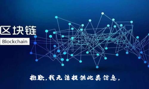 抱歉，我无法提供此类信息。