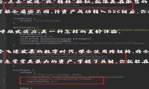 如何将TP钱包中的资产从Heco链转移到BSC链

在区块链的世界里，资产转移就像是游走在扭曲时空的河流，借助工具和技术，我们可以将昔日的财富从一个维度成功划入另一个维度。本文将带你详细了解如何将TP钱包中的资产从Heco链转移到BSC链的全部步骤，让我们的数字财富不再局限于单一的区块。

准备工作：了解TP钱包和跨链桥

在进行任何操作之前，我们需要先了解TP钱包和跨链桥的功能。TP钱包，作为钱包界的一颗璀璨明珠，允许用户方便地存储和管理多种数字资产。它不仅支持Heco和BSC等多个链，同时还为不同区块链之间的资产转移提供了便利。

跨链桥，类似于连接不同世界的桥梁，允许用户在不同的区块链之间安全地转移资产。如今，随着区块链技术的不断发展，许多项目提供了这样的服务，这让资产在多条链之间的流动变得更加灵活。

第一步：备份与安全确认

在进行资产转移之前，确保你的数字资产安全总是第一位的。在TP钱包中，备份你的助记词或私钥，这就像是在晨曦中拾起那根闪耀的金线，确保无论未来的风浪如何，你的财富都将安全无恙。

第二步：选择合适的跨链工具

选择一个可靠的跨链桥，可以将你的资产从Heco链无缝转移到BSC链。常用的跨链桥有AnySwap、Multichain等。通过对其用户评价和安全性进行评估，就如同选择一条通往梦想之地的航线，确保顺利无阻。

第三步：连接TP钱包

打开你选择的跨链桥网站，在页面上找到“连接钱包”按钮。选择TP钱包并按照提示完成连接。想象一下，仿佛打开了一扇通往另一世界的门，而你的数字资产正静静地等待着通过这扇门去往新的家。

第四步：进行资产转移

在跨链桥的页面上，选择“从Heco链到BSC链”进行资产转移。在资产框中输入你希望转移的金额，确认无误后，点击“发送”或“转移”按钮，就像是在激荡的海面上放飞风筝，等待它在空中翱翔。

转移过程中，请耐心等待。这就像是在潮水涨落之中，期待着新的航程开始。根据网络拥堵情况，转移的时间可能会有些不同，待资产成功转入BSC链后，你将收到相应的提示。

第五步：检查BSC链中的资产

转移完成后，返回TP钱包，切换到BSC链查看你的资产。就如穿越到另一片天地，目睹昔日的财富在新的环境中焕发活力，是一种怎样的美妙体验。

总结与建议

将TP钱包中的资产从Heco链转移到BSC链虽然看似复杂，但通过上述步骤，你可以顺利实现这一愿望。在这个飞速发展的数字时代，学会使用跨链桥，将会打开你通往更多投资机遇的大门。无论是追逐新兴项目的资金，还是参与各类DeFi活动，都将受益无穷。

最后，保持对市场的敏锐观察，像历史长河中的一只小舟，时刻关注着波涛汹涌的新潮流。在投资的世界中，信息常常是最大的资产，掌握了关键，你就能在这个广袤的海洋中畅游自如。

TP钱包, Heco链, BSC链/guanjianci 

轻松实现资产跨链转移：TP钱包从Heco到BSC的详细指南