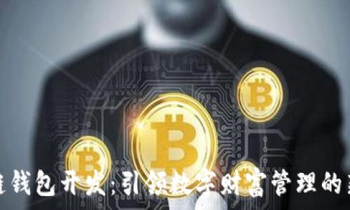   
区块链钱包开发：引领数字财富管理的新潮流
