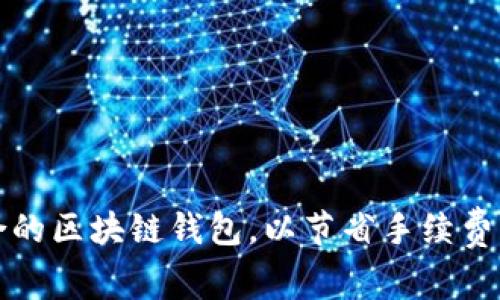 如何选择最适合的区块链钱包，以节省手续费并提高交易效率