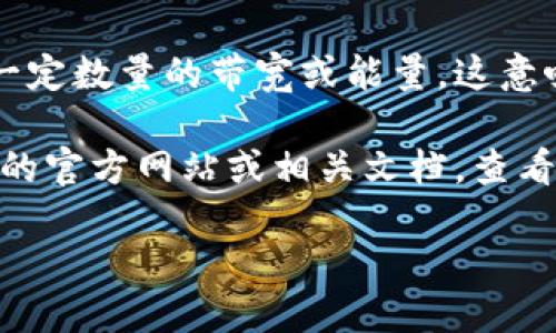 在TP钱包（TokenPocket）中，带宽和能源是区块链网络中用于交易和智能合约执行的两种重要资源。这两种资源的冻结和使用量主要依赖于用户在区块链网络中的账户信息以及他们持有的代币数量。

具体来说，冻结的带宽和能量量通常不是固定的，而是基于以下几个方面：

1. **账户的持币数量**：用户在TP钱包中持有的代币数量会影响他们能够冻结的带宽和能量。一般来说，账户中持有的代币越多，可以冻结的带宽和能量就越高。

2. **网络的具体规则**：不同的区块链网络可能对带宽和能量的冻结有不同的规定。例如，在EOS或TRON这些支持智能合约的平台中，带宽和能量的获取和使用规则是由网络协议决定的。

3. **具体的操作需求**：用户在使用钱包进行交易或调用智能合约时，根据需要而冻结一定数量的带宽或能量。这意味着冻结的数量会随着使用情况的不同而变化。

如果你想准确了解在TP钱包中能够冻结多少个带宽或能量，最直接的方法是访问TP钱包的官方网站或相关文档，查看最新的规则和指南。同时，也可以在钱包内查看账户信息，了解当前可用和已冻结的资源。

如需详细信息或操作建议，欢迎继续提问！