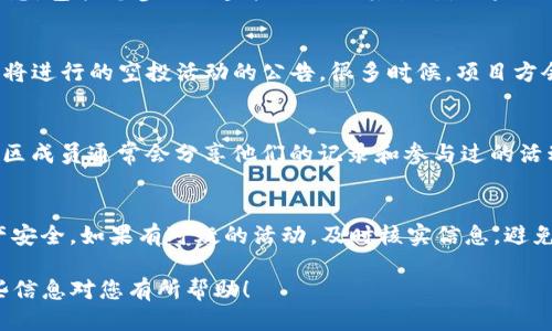 要查找TP钱包的空投记录，您可以按照以下步骤进行操作：

1. 打开TP钱包
首先，确保您的TP钱包应用已安装并更新到最新版本。打开应用程序并登录到您的账户。

2. 进入资产页面
在主界面，找到“资产”或“钱包”选项，点击进入您的资产列表。在这里，您可以看到您的所有数字资产及其当前余额。

3. 查找空投记录
在资产页面，通常会有一个“空投”或“活动”选项。在这里，您可以查找到与空投相关的所有信息，包括您参与的空投活动及其状态。如果没有特定的空投选项，您可能需要浏览每个资产的详细信息，以查看是否有与空投相关的记录。

4. 合作项目或代币的公告
除了在TP钱包内查找，您还可以访问TP钱包的官方网站或社交媒体平台，查看是否有关于即将进行的空投活动的公告。很多时候，项目方会在社交媒体上发布空投的最新信息和具体细节。

5. 与社区互动
加入TP钱包的社群或相关的加密货币论坛，您可以向其他用户询问他们的空投经验。这些社区成员通常会分享他们的记录和参与过的活动，您可以从中获得更多信息。

6. 注意安全
在参与任何空投活动时，请务必保持警惕，不要随意透露您的私钥或助记词，以保护您的资产安全。如果有可疑的活动，及时核实信息，避免上当受骗。

通过以上步骤，您可以轻松找到TP钱包的空投记录，并跟踪您参与的所有空投活动。希望这些信息对您有所帮助！