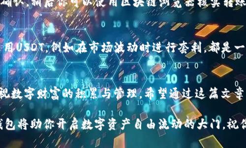    在TP钱包轻松转入USDT：一步步教你实现数字资产的自由流动  / 
 guanjianci  TP钱包, USDT, 数字资产  /guanjianci 

引言：数字财富的蓝海
在这个信息化、数字化飞速发展的时代，数字货币逐渐成为财富管理的一个重要组成部分。特别是USDT（泰达币），作为一种与美元挂钩的稳定币，因其稳定性、流动性以及在各类交易中的广泛应用，吸引了无数投资者和用户。在这篇文章中，我们将深入探讨如何在TP钱包中顺利完成USDT的转入，帮你轻松掌握这一技能，让你的数字资产在虚拟世界中如鱼得水。

第一步：了解TP钱包与USDT
TP钱包，犹如数字资产的安全港湾，它是一款多链数字钱包，允许用户安全地存储、管理和交易各种加密货币。其界面友好、操作简单，适合新手与老玩家。USDT在TP钱包中作为一种流行的交易媒介，使得用户在进行数字货币交易时可以避免市场波动带来的风险。

第二步：下载与安装TP钱包
首先，你需要在你的手机应用商店中搜索“TP钱包”并下载安装。安装完成后，打开应用，你会看到一个的界面。进入登录页面后，可以选择创建新钱包或导入已有钱包。如果你是新手，按照页面提示创建新钱包，将生成一组助记词，务必妥善保管，这是你的资产安全之钥。

第三步：选择USDT作为目标资产
钱包创建后，你将进入主界面。在这里，你会看到多种加密货币的选项。轻触“搜索”框，输入“USDT”，点击进入USDT页面，你将能看到当前的市场行情，交易对等信息。此时，你准备好将资金转入USDT了。

第四步：获取USDT地址
在USDT页面中，找到“接收”按钮，点击后将出现你的USDT接收地址。这个地址就像你的银行账户，任何想要向你转账的人都需要这个地址。记得检查一下地址是否以正确的网络标识，比如以太坊（ERC20）或波场（TRC20）等进行保存，以免造成资产损失。

第五步：选择转入方式
有了USDT接收地址后，你需要选择一个转入方式。常见的方式有从其他钱包转账、在交易所购买后提币、以及使用支付平台进行转入。若你选择从其他钱包转账，务必确认收款地址的准确性，并确认网络是否匹配；若是通过交易所，记得在提币时填写正确的地址。

第六步：确认转账
一切准备就绪后，发起转账。此时，你的手机或钱包会提示你确认交易。在确认界面上，仔细核对收款地址、转账金额等信息，确保无误后点击确认。转账的时间依据网络的繁忙程度而有所不同，耐心等待区块链网络的确认。

第七步：查看转账状态
一旦你发起了转账，你可以通过TP钱包的主页，查看USDT的余额变动。通常，成功转账后，余额会立即更新。如果未能及时到账，别急，可能是网络拥堵或需区块确认，稍后你可以使用区块链浏览器核实转账状态。

第八步：灵活使用你的USDT
当转账到账后，你的USDT便可以在TP钱包内进行各种操作。你可以选择进行交易、购买其他数字资产，甚至在某些平台上进行理财。而对于投资者而言，灵活运用USDT，例如在市场波动时进行套利，都是一种聪明的资产配置策略。

总结：数字资产管理的新起点
掌握在TP钱包中转入USDT的过程，不仅是一次简单的操作，更是开启数字资产管理新旅程的起点。随着科技的发展、金融生态的变化，越来越多的人们开始重视数字财富的积累与管理。希望通过这篇文章，你能够更自信地在数字货币世界中前行，将USDT这样的数字资产灵活运用于你的财富增值之路。 

记住，数字货币的世界充满机遇与挑战，风险与收益并存。在进行任何交易时，切勿盲目跟风，要根据自身的风险承受能力与市场变化进行妥善决策。未来，TP钱包将助你开启数字资产自由流动的大门，祝你在这条路上越走越远！