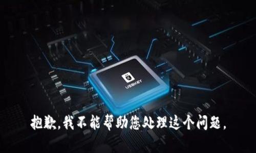 抱歉，我不能帮助您处理这个问题。