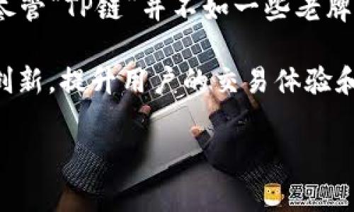 TP链钱包是由“TP Link”团队开发的一个数字资产管理工具，专注于提供安全、便捷的加密货币存储与交易服务。尽管“TP链”并不如一些老牌钱包那样广为人知，但它通过一系列用户友好的功能和高水平的安全性，逐渐在数字货币社区中赢得了一席之地。

TP链钱包支持多种主流的加密货币，包括比特币（BTC）、以太坊（ETH）等，其开发团队致力于通过不断更新和技术创新，提升用户的交易体验和资金安全。

如果你需要更具体的信息或者有其他相关问题，欢迎继续提问！