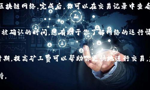 在TP钱包（Trust Wallet）中查看矿工费（也称为交易费用）是一个相对简单的过程。矿工费是为了激励矿工处理和验证交易而收取的费用，通常会影响到交易的确认速度。虽然TP钱包在用户界面上并不总是直接显示矿工费，但你仍然可以通过以下步骤查看和了解相关信息。

步骤一：打开TP钱包
首先，确保你在你的手机或平板上打开TP钱包应用程序。输入你的密码或采用生物识别方式（如指纹识别或面部识别）进入你的钱包界面。确保你已备份好私钥和助记词，以保证钱包的安全。

步骤二：选择交易类型
在TP钱包的主界面，你会看到你当前持有的各种加密货币。选择你打算进行交易的货币，例如以太坊（ETH）或比特币（BTC）。点击该货币图标，进入相关的交易界面。

步骤三：发起交易
进入你选择的加密货币页面后，点击“发送”或“转账”按钮，填写接收方的地址和你想要发送的金额。在这个过程中，一些钱包在输入相关信息后会自动计算矿工费并显示在交易详情页面。

步骤四：查看和调整矿工费
在填写完交易信息后，TP钱包会通常会给出一个默认的矿工费。如果你希望加快交易确认速度，可以选择提高矿工费。有的界面允许你选择“低”、“中”或“高”三个级别的费用，或者有时可以手动调整数值。在这个过程中，可以查看下方的提示信息，了解当前网络的拥挤程度以及推荐的矿工费标准。

步骤五：确认交易
确保矿工费设置满意后，审查交易信息，包括接收地址和金额，确保没有错误。然后点击确认按钮，钱包会处理交易并将其发送到区块链网络。完成后，你可以在交易记录中查看该笔交易的状态，包括矿工费用的具体数值。

步骤六：监控交易状态
交易发送后，你可以在钱包的“交易记录”或“历史”中查看该交易的状态。在这一记录中，你可以看到矿工费的详细信息，以及交易被确认的时间。这有助于你了解网络的运行情况，并评估未来交易时选择的矿工费用是否合理。

总结
通过以上步骤，你可以轻松地在TP钱包中查看和调整矿工费。牢记，矿工费的高低直接影响到交易的确认时间，因此在交易繁忙时期，提高矿工费可以帮助你更快地进行交易。建议在每次交易前都仔细检查矿工费的设置，以确保它符合你的预期。使用加密钱包时，安全和明智的财务决策始终是最重要的。

以上就是关于如何在TP钱包中查看矿工费的详细介绍。如果有更多问题或需要进一步的帮助，请随时寻求社区或专业人士的支持。