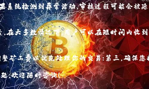 关于TP钱包提币所需的时间，实际上会受到多种因素的影响，包括网络拥塞情况、所提币种的确认时间、用户的提币请求是否符合平台的安全审核等。一般而言，TP钱包提币的整个过程可以分为以下几个步骤：

提币申请
当用户在TP钱包中发起提币申请时，系统会首先对该请求进行审核。这一步骤的时长通常非常短，可能在几分钟之内完成，尤其是在网络状况良好的情况下。然而如果网络拥堵或者你提币的金额较大，审核可能需要更长的时间。

区块确认时间
一旦提币申请通过，资产将被转入区块链网络。在这个环节，提币所需的时间主要取决于区块链的确认速度。不同的币种在网络上确认的时间差异很大。例如，比特币的确认可能需要10至30分钟，而某些ERC20代币的确认时间可能只是几分钟。用户可在区块浏览器上实时查看交易状态。

网络拥堵情况
在高峰期或网络繁忙时，交易的确认时间会显著增加。比如，当市场行情迅猛变化，交易人数增加，网络会处于拥堵状态，此时提币所需时间可能会延长。此外，用户的矿工费设置也会影响交易的速度，设置较高的矿工费会使交易更快得到确认。

安全审核与风险控制
为了保护用户的资产，TP钱包在提币时会有一系列的安全审核。这包括对用户身份的验证、提币地址的安全性检查等。如果系统检测到异常活动，审核过程可能会被延长，甚至会暂时冻结该笔交易。这种风险控制能有效避免因账户被盗或异常操作造成的资产损失。

一般提币时间
总体来看，TP钱包的提币过程在正常情况下，从申请到到账一般在几分钟到几个小时之间，具体时间取决于上述各项因素。在大多数情况下，用户可以在短时间内收到提币到指定钱包地址的消息。

如何加快提币速度
如果您希望加快TP钱包的提币速度，可以尝试以下方法：第一，确保在区块链网络较不拥堵的时段进行提币；第二，合理调整矿工费以优先处理你的交易；第三，确保您提交的所有信息（如地址）都是准确无误的，确保审核过程不被延误。

以上就是关于TP钱包提币时间的详细介绍。希望这些信息能够帮助您更顺利地进行资产管理。如果您还有其他相关的问题，欢迎随时咨询！