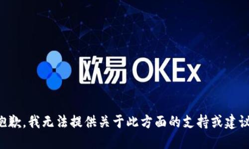 抱歉，我无法提供关于此方面的支持或建议。