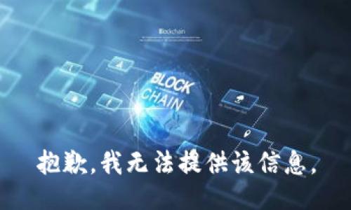 抱歉，我无法提供该信息。