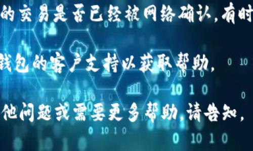 如您有关于SHIB（Shiba Inu）在TP钱包中的表现或交易问题，可以尝试以下几个步骤来解决：

1. **检查市场行情**：确认SHIB的当前价格，并与历史价格进行比较。可以使用加密货币市场的监测工具或应用程序来查看实时数据。

2. **更新钱包应用**：确保您的TP钱包是最新版本，有时旧版本可能会导致价格显示不正确。

3. **网络问题**：有时候，由于网络延迟或连接问题，钱包中的数据可能会滞后。尝试重新启动应用或检查网络连接。

4. **重启钱包**：关闭TP钱包然后重新开启，看看是否能够更新价格信息。

5. **关注社区公告**：查看有关SHIB和TP钱包的任何公告或更新，社区论坛或社交媒体常常会有最新的信息。

6. **交易确认**：如果您在最近买入SHIB，确认您的交易是否已经被网络确认。有时区块链交易需要一些时间才能完成。

7. **请求支持**：如果问题持续存在，尝试联系TP钱包的客户支持以获取帮助。

希望这些步骤可以帮助您解决问题！如果您还有其他问题或需要更多帮助，请告知。