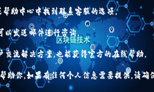 对于TP钱包的客服联系方法，一般来说，你可以通过以下几种方式找到帮助：

1. **官方网站**：访问TP钱包的官方网站，通常会在页面底部或“联系我们”部分提供客服联系方式。
  
2. **社交媒体**：许多数字钱包和区块链服务在社交媒体平台上都有官方账号，比如Twitter、Telegram或微信。通过这些平台你可以直接与客服沟通。

3. **APP内支持**：打开TP钱包应用，通常会在设置或帮助中心中找到联系客服的选项。

4. **邮件支持**：有些钱包提供官方的客服邮箱，你可以发送邮件进行咨询。

5. **用户社区**：参与用户论坛或讨论群，和其他用户交流解决方案，也能获得官方的在线帮助。

建议在联系时提供详细的问题描述，以便客服更好地帮助你。如果有任何个人信息需要提供，请确保在安全的环境下进行沟通。