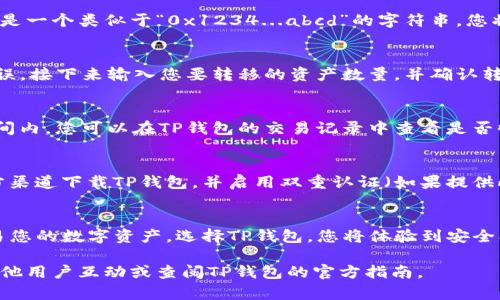 数字资产转移到TP钱包的过程是一个直接而安全的方式。以下是一个详细的指南，帮助您理解如何将数字资产安全地转入TP钱包。

什么是TP钱包
TP钱包（Token Pocket）是一种多链数字钱包，旨在帮助用户管理各种区块链资产。它支持多种加密货币和代币，包括以太坊、比特币以及许多其他链上的资产。TP钱包不仅具备安全存储的功能，还可以通过内置的去中心化交易所方便地进行资产交换和管理。

准备工作：下载和设置TP钱包
首先，您需要在手机应用商店或官方网站下载TP钱包应用程序。安装完成后，打开应用并注册一个新的帐户，您将获得一个助记词，这是保护您资产的关键。请确保将助记词保存在安全的地方，切勿与他人分享。

准备数字资产
在将数字资产转移到TP钱包之前，您需要确定要转移的资产种类。例如，以太坊或比特币。确保您在其他钱包中具备足够的余额，并了解将要转移的资产的相关手续费。

获取TP钱包地址
在TP钱包应用中，找到您的钱包地址。通常，这个地址可以在主界面上看到，可能标注为“接收”或“收款”。这是一个类似于“0x1234...abcd”的字符串，您将需要它来接收资产。

通过其他钱包转账
打开您存有数字资产的其他钱包，选择进行转账。在转账页面，输入您刚才获取的TP钱包地址，确保地址无误。接下来输入您要转移的资产数量，并确认转账。某些钱包可能会要求您输入交易密码或进行身份验证。

确认交易
完成转账请求后，请耐心等待交易确认。根据区块链的状况，交易可能需要几分钟到数小时不等。在这段时间内，您可以在TP钱包的交易记录中查看是否收到了转账。

注意安全
在整个转账过程中，请务必保持警惕。切勿点击陌生链接或输入您的钱包助记词于不明网站。始终使用官方渠道下载TP钱包，并启用双重认证（如果提供此功能）。

总结
将数字资产转入TP钱包的过程非常简单，但安全永远是第一位的。通过上述步骤，您可以轻松地管理和交易您的数字资产。选择TP钱包，您将体验到安全、高效的数字资产管理之旅。

希望以上信息对于您理解如何将数字资产提到TP钱包有所帮助。如果您还有其他问题或疑惑，请随时与其他用户互动或查阅TP钱包的官方指南。