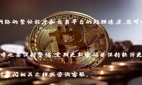 将U（通常指USD和其他加密货币）转到TP钱包的过程相对简单，但需要遵循一些步骤。下面是详细的说明：

步骤1：下载并安装TP钱包

首先，确保您的手机上已安装TP钱包应用。TP钱包可以在App Store（对于iOS用户）或Google Play（对于Android用户）中找到，或通过TP钱包官方网站下载。在安装完成后，打开应用并创建一个新的钱包账户，或者如果您已有账户，则直接登录。


步骤2：获取您的TP钱包地址

在TP钱包中，找到“接收”或“充值”选项。这里会显示一个钱包地址，通常以“0x”开头，后面跟着一串字符。这就是您将U转入TP钱包的地址，请确保复制这一地址，确保没有错误。


步骤3：选择合适的交易平台

打开您存储U（如USDT）的交易平台，这可能是币安、火币、Kraken等。确保您有足够的余额来进行转账。同时，了解平台的提现步骤和费用信息。


步骤4：发起转账操作

在交易平台中找到“提现”或“转账”的选项，然后选择要转出的加密货币（如USDT）。在输入提现金额时，请确认与TP钱包地址匹配，确保没有错误。粘贴之前复制的TP钱包地址，并仔细检查，以免出现不可逆转的错误。


步骤5：确认并提交转账

在填写完毕后，您通常会被要求确认提现信息。有些平台可能要求您输入二次验证（如邮箱验证码或手机验证码）。在确认所有信息无误后，提交转账请求。


步骤6：等待确认

转账请求提交后，您需要等待网络确认。这个过程可能需要几分钟到几小时不等，具体时间取决于网络的繁忙程度和交易平台的处理速度。您可以在TP钱包中查看余额，确认是否已收到资金。


步骤7：检查并确保安全

在成功转账后，请务必检查TP钱包的安全设置，启用双重认证，以确保您的账户安全。在日后的使用中也要保持警惕，定期更新密码并保持软件更新以防范潜在的安全隐患。


通过以上步骤，您可以将U成功转入TP钱包。希望这能帮助您顺利完成转账！如果有任何问题，请随时查阅相关文档或咨询客服。