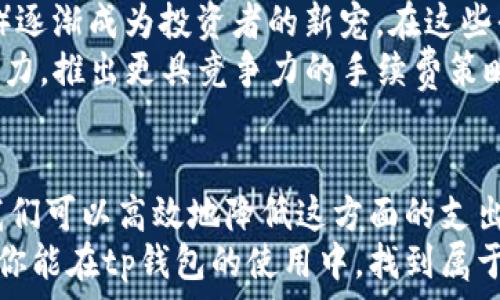 रेखनीति
tp钱包买币需要手续费？教你如何省钱！
/रेखनीति

guancijci
手续费, tp钱包, 买币
/guancijci

引言：加密世界的小秘密
在晨雾缭绕的数字货币市场，tp钱包如同一座安全的港湾，吸引着无数投资者的目光。然而，进入这个市场并非没有代价，手续费的存在往往让人感到头疼。在这片充满机遇与挑战的海洋中，如何有效地降低购买数字货币的手续费，成为了每个投资者需面对的问题。

什么是tp钱包？
想象一下一个装满珍贵宝石的宝箱，而这个宝箱正是tp钱包。tp钱包是一款数字资产管理工具，它能够帮助用户安全地存储、转账和交易各种加密货币。无论是比特币、以太坊，还是其他新兴的数字资产，tp钱包都能为用户提供便捷的操作体验和安全保障。

手续费的成因与种类
在你购买心仪的数字宝藏之前，理解手续费的成因是至关重要的。这些手续费实际上是为了支付区块链网络的交易费用。每当你进行一次交易，网络中的矿工们需要消耗大量的计算能力来验证这笔交易，而手续费就成为了对他们辛勤工作的回报。
手续费通常分为以下几种类型：
ul
listrong网络手续费：/strong每次发送交易时，必须支付给矿工的费用。这个费用的高低往往受到网络拥堵程度的影响。/li
listrong平台手续费：/strong某些交易所可能会收取额外的费用，作为平台提供服务的回报。/li
listrong提现手续费：/strong从tp钱包转移资金至其他平台或钱包时，可能会产生额外的成本。/li
/ul

如何选择低手续费的交易时机？
选择适当的交易时机是降低手续费的重要策略。想象一下，在秋日的阳光下，金色的树叶随着微风淡然飘落，正是分享丰收的时刻，同样的道理也适用于交易。
在网络交易高峰期（例如，在某些重大新闻发布后或某个加密货币市值暴涨时），交易手续费往往会飙升，因此，选择在网络较为空闲的时段进行交易，比如晚上或周末，通常可以获得更低的手续费。

利用手续费结构的技巧
每个交易平台的手续费结构都各不相同，某些平台会根据交易量制定更有利的手续费。在这片商业森林中，投资者需要像猎人一样，细心观察，寻找适合自己的“猎物”。
例如，如果你在某个平台进行大额交易，达到一定的阈值，有可能享受更低的手续费优惠。此外，某些交易所会定期推出促销活动，降低手续费，这时正是购买的好时机。

使用tp钱包的优势
tp钱包并非只是存储加密货币的工具，它还具备多种便捷功能。像一位温暖的向导，帮助新手用户顺利踏入这个复杂的领域。
首先，tp钱包提供了直观简洁的界面，用户可以轻松上手，快速完成各种操作。其次，tp钱包的多重签名技术及冷存储功能确保了用户的资金安全。最后，tp钱包支持多种币的交易，你可以在一个平台上管理所有资产，省去了多次注册的繁琐。

寻找更低手续费的替代方案
除了交易时机externally选择合适的平台，我们还可以探索其他低手续费的选择。比如，某些去中心化交易所（DEX）逐渐成为投资者的新宠。在这些平台上，手续费通常更为友好。
对于喜欢自主掌控资产的用户来说，去中心化交易所提供了更大的灵活性和自由度。而一些传统交易所也在不断努力，推出更具竞争力的手续费策略，以吸引更多的用户加入。

总结：智慧投资与手续费的平衡
在数字货币投资的旅途中，手续费是我们无法避免的部分。然而，通过选择合适的时机、利用技巧及探索多种渠道，我们可以高效地降低这方面的支出。
如同在一片丰收的田野中，投资者需要持续学习，不断调整策略，以便在这个瞬息万变的市场中立于不败之地。希望你能在tp钱包的使用中，找到属于你的那份安全与吉祥，乘风破浪，驶向更远的梦想之海！