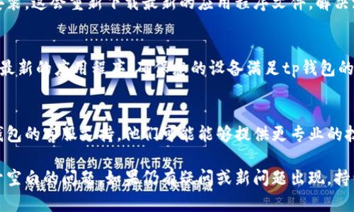 在tp钱包闪兑时如果遇到界面空白的问题，可能是由于以下几种原因导致的。以下是一些解决此问题的建议和步骤：

1. 检查网络连接
首先，请确保您的设备连接到稳定的网络。网络连接不良可能导致tp钱包无法加载闪兑页面，进而出现空白的情况。

2. 更新tp钱包应用
确保您使用的是最新版本的tp钱包。访问应用商店，检查是否有可用更新，及时更新到最新版本，有助于修复可能存在的bug和问题。

3. 清除缓存和数据
在手机设置中找到tp钱包应用，清除缓存和数据。这样做可以排除由于缓存导致的加载问题，重新启动应用后，看看是否能够正常使用闪兑功能。

4. 重新安装tp钱包
如果清除缓存和数据无效，考虑卸载tp钱包并重新安装。这会重新下载最新的应用程序文件，解决潜在的程序故障。

5. 检查设备兼容性
某些老旧的手机或操作系统版本可能无法正常运行最新的应用程序。确保您的设备满足tp钱包的最低系统要求。如果不满足，可能需要考虑升级设备。

6. 联系客服支持
如果经过以上步骤问题依然存在，建议直接联系tp钱包的客服支持。他们可能能够提供更专业的技术支持，帮助您解决问题。

通过上述步骤，相信您能找出并解决tp钱包闪兑打开空白的问题。如果仍有疑问或新问题出现，持续关注tp钱包官方渠道的信息更新和社区反馈。