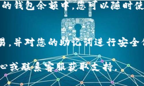 要在TP钱包中购买以太坊（Ethereum），您可以按照以下步骤操作。TP钱包是一款流行的数字货币钱包，支持多种加密货币的存储和交易，包括以太坊。

第一步：下载并安装TP钱包
首先，您需要确保您的手机上安装了TP钱包。如果您还没有下载，请前往应用商店（如App Store或Google Play Store）搜索“TP钱包”，然后按照指引进行下载和安装。

第二步：创建或导入钱包
打开TP钱包后，您将看到一个选项，允许您创建一个新钱包或导入现有钱包。如果您是第一次使用该应用，请选择“创建新钱包”。按照指示设置一个安全的密码，并确保备份您的助记词，以便在需要时恢复钱包。

第三步：访问购买选项
一旦您成功创建或导入钱包，您将看到TP钱包的主界面。在这里，点击底部菜单中的“买币”或“交易”选项。选择以太坊（ETH）作为您要购买的加密货币。

第四步：选择购买方式
TP钱包通常提供多种购买以太坊的方法，例如使用信用卡、借记卡或银行转账。选择您喜欢的支付方式，输入您想购买的以太坊数量。请确认您了解相关的手续费和转换汇率。

第五步：输入支付信息
根据您选择的支付方式，您需要输入相应的支付信息。例如，如果是使用信用卡购买，您需要提供卡号、有效期和安全码。确保您输入的信息准确无误，以避免交易失败。

第六步：确认交易
在您输入支付信息及购买数量后，TP钱包会显示一个交易确认页面。在此页面上，您可以再次核对所有信息，包括购买的以太坊数量、支付金额及手续费。如果一切无误，请确认交易。

第七步：等待交易完成
提交交易后，您需要等待一段时间，系统会处理您的购买请求。具体时间视您的支付方式和网络繁忙程度而定。在此期间，您可以查看交易进度，以了解当前状态。

第八步：查看以太坊余额
完成购买后，您可以返回TP钱包的主界面，查看您的以太坊余额。交易成功后，相应的以太坊数量将会出现在您的钱包余额中，您可以随时使用这些以太坊进行转账或投资。

注意事项
在购买以太坊的过程中，您需要确保遵循安全措施。请务必定期更新您的钱包密码，避免在公共网络下进行交易，并对您的助记词进行安全保管，不要与他人分享。此外，不同地区可能会有关于加密货币购买的法律法规，请确保您的操作符合当地法律。

通过以上步骤，您就可以在TP钱包中顺利购买以太坊。如果在过程中遇到任何问题，可以参考TP钱包的帮助中心或联系客服获取支持。