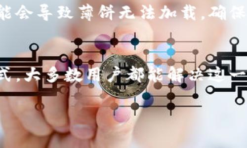 关于“tp钱包的薄饼怎么加载不出来”，我们可以从几个方面来分析和解决这个问题。以下是一个详细的解析和可能的解决方案。

一、确认网络连接
首先，确保你的设备已经连接到互联网。无论是Wi-Fi还是移动数据，稳定的网络连接是加载任何在线内容的基础。如果网络信号弱，可能会导致加载失败。尝试切换网络或重启路由器，看看是否能够解决问题。

二、检查tp钱包的版本
确保你使用的tp钱包应用是最新版本。应用程序的更新通常包含bug修复和性能。访问应用商店，检查是否有可用的更新。如果有，进行更新并重新尝试加载薄饼。

三、清除应用缓存
长期使用的应用可能会积累大量缓存数据，导致应用运行不畅。尝试清除tp钱包的缓存。在你的设备设置中，找到应用管理，选择tp钱包，清除缓存后重新启动应用，看看问题是否解决。

四、检查薄饼合约地址
在tp钱包中加载薄饼时，需要输入正确的合约地址。如果地址错误，薄饼自然无法加载。确保你输入的合约地址是准确的，建议从官方渠道获取最新的合约地址以减少错误的可能性。

五、重启设备
有时候，简单的重启设备能解决很多问题。重启你的手机或电脑，让系统运行更为流畅，再次尝试打开tp钱包看薄饼是否能正常显示。

六、联系客服支持
如果以上方法均未能解决问题，建议直接联系tp钱包的客服支持。他们通常能够提供针对特定问题的解决方案，并帮你排查故障原因。在联系时，准备好描述问题的细节，能够更快速地得到帮助。

七、关注社区动态
加入tp钱包相关的社区或论坛，关注其他用户的反馈和解决方案。这能够让你及时获取信息，了解其他用户是否也面临相同的问题，或有无临时的故障情况。

八、安全因素
在使用tp钱包时，要时刻注意安全。有时为了安全，钱包会限制某些功能的使用。如果你在异地登录或者使用了不被认可的网络，可能会导致薄饼无法加载。确保使用安全的网络环境，并按照钱包的安全提示进行操作。

总结
tp钱包的薄饼加载不出来的问题，虽然有可能让人感到烦恼，但通常都有相应的解决方案。通过检查网络、更新应用、清除缓存等方式，大多数用户都能解决这一问题。如果你依然无法找到解决办法，不要犹豫，及时寻求官方的帮助。保持耐心，逐步解决，相信你很快就能顺利地使用薄饼功能。 

希望这些信息对你有所帮助！如果还有其他问题，请随时提问。