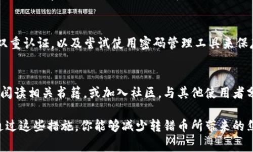 在TP钱包中转错币是一种常见且让人感到焦虑的问题。虽然转错了币的情况可能会让人感到无助，但其实可以采取一些措施来尽量挽回损失。下面将详细介绍解决方案。

了解错误转账的情况
首先，搞清楚转错币的具体情况非常重要。检查自己的交易记录，确认转错的币种、转账的地址是否正确，以及转账的金额。这些具体信息将有助于后续的处理和可能的追索。

联系TP钱包客服
如果你发现自己转错了币，首先应该做的就是联系TP钱包的客服。许多数字货币钱包都有专业的客服团队，可以帮助用户解决转账错误的问题。在联系时，提供具体的交易信息，包括转账时间、转账金额、转入和转出的地址等，以便客服能够更快地定位问题。

查找转账的区块链信息
通过区块链浏览器，你可以查询到自己转账的详细信息，包括交易哈希、输入和输出地址等。根据这些信息，你也能更清楚地了解转错币的情况，并为与客服的联系做好充分准备。想象一下，你就像是追踪晨雾中失去的老桥，虽然模糊但依然能感受到它的存在。

了解可恢复性
需要明确的是，不同的区块链和钱包对转错币的处理能力不同。有些情况下，币可能会被永久丢失，而有些钱包则可能有滞留机制，允许用户在一定时间内申诉。了解这些规则可以帮助你做出更有效的决策。

信息安全与预防
在你等待客服回复的同时，可以着手改进自己在使用TP钱包时的安全防护。确保钱包已更新到最新版本、启用双重认证，以及尝试使用密码管理工具来保存重要信息。就像晨雾中的老桥，只有加固石块，才能让它更稳固地屹立在岁月的流淌中，避免未来的跌宕起伏。

学习相关知识
最后，借此机会了解更多关于数字货币转账的知识，以确保未来不会再犯类似的错误。可以参加一些线上课程，阅读相关书籍，或加入社区，与其他使用者分享经验。知识就像是穿越晨雾的指引，让你在未来的交易中少走弯路。

在整个过程中，保持冷静的心态是至关重要的。小小的错误并不可怕，关键在于如何从中学习，弥补不足。希望通过这些措施，你能够减少转错币所带来的焦虑，转而迎接一个更加数字化、心态平和的未来。