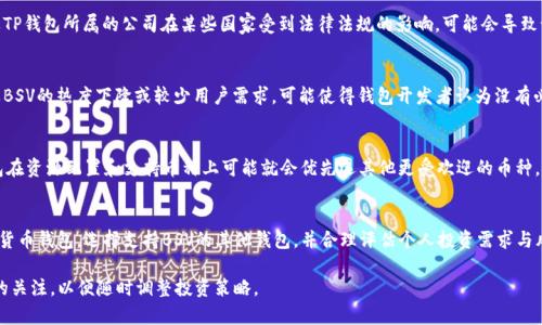 在TP钱包中，可能没有BSV（比特币现金SV）的原因主要包括以下几个方面：

1. 钱包支持的币种范围
不同的数字货币钱包支持的币种是不同的。有些钱包专注于主流数字货币，比如比特币、以太坊等，而BSV作为相对小众的币种，可能未被某些钱包所支持。TP钱包如果没有将BSV加入其支持的货币列表，你就无法在该钱包中找到BSV。 

2. 交易所和钱包的选择
很多数字货币投资者通常会选择那些支持多种币种的大型交易所或钱包。BSV的流通性和市场接受度相对较低，因此一些钱包和交易所可能会选择不支持它。不过，寻找到一个专门支持BSV的钱包或交易所并不困难，比如Coinomi，或是一些去中心化钱包。

3. 各国法律法规的限制
数字货币的合法性在不同地区存在差异，某些地区严格限制或禁止特定币种的交易和使用。如果TP钱包所属的公司在某些国家受到法律法规的影响，可能会导致该钱包中缺少BSV的支持。

4. 市场需求与发展趋势
数字货币市场是一个快速变化的生态系统，某些币种的热度和市场需求会影响钱包的选择。如果BSV的热度下降或较少用户需求，可能使得钱包开发者认为没有必要提供该币种。

5. 用户自身的需求
最后，用户的需求也会影响钱包中币种的选择。如果大多数TP钱包用户对BSV的需求不高，TP钱包在资源配置和支持币种上可能就会优先选其他更受欢迎的币种。

总结
虽然TP钱包中可能没有BSV的支持，但市场上存在多种其他选择，用户可以灵活调整选用的数字货币钱包，选择支持BSV的其他钱包，并合理评估个人投资需求与风险。在进行数字货币投资时，了解所需使用钱包的支持币种以及其合法性，是非常重要的一步。 

如果你需要进行BSV的交易或存储，可以选择一个适合自己的支持BSV的钱包，同时保持对市场的关注，以便随时调整投资策略。