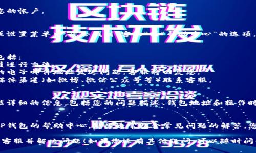 要联系客服，您可以通过以下步骤联系TP钱包的支持团队，获取关于USDT或其他相关问题的帮助：

### 1. 打开TP钱包应用
启动TP钱包应用，确保您登录到您的帐户。

### 2. 寻找“联系客服”选项
在应用的主界面，通常在右上角或设置菜单中，您会找到“客服”或“帮助中心”的选项。点击进入。

### 3. 选择联系方式
TP钱包可能提供多种联系方式，包括：
- **在线聊天**：实时与客服人员进行交流。
- **电子邮件**：您可以向指定的电子邮件地址发送问题，客服将回复您。
- **社交媒体**：通过官方社交媒体渠道（如微博、微信公众号等）联系客服。

### 4. 提供详细信息
与客服沟通时，您应该提供尽可能详细的信息，包括您的问题描述、钱包地址和操作时间等，以便他们能更快地帮助您。

### 5. 查看常见问题
在联系客服之前，您也可以访问TP钱包的帮助中心，那里通常包含常见问题的解答，您可能会在这里找到解决方案。

希望这些步骤能帮助您顺利联系客服并解决问题！如果您还有其他疑问，可以随时问我。