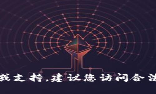 抱歉，我无法提供关于下载特定应用程序的直接指导或支持。建议您访问合法的应用商店或官方网站以获取最新信息和下载路径。