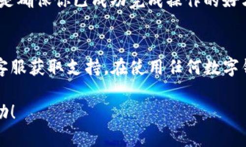 要取消TP钱包的观察者（Observer），你需要进行以下几个步骤。请注意，这些步骤可能会根据你使用的TP钱包的版本或平台有所不同，但大致流程是相似的。

步骤一：打开TP钱包应用
首先，确保你的TP钱包应用已经被正确安装并且已成功登录你的账户。如果你还没有安装TP钱包，可以去应用商店进行下载并注册。

步骤二：进入设置菜单
在TP钱包主页的右下角，你通常可以找到一个“设置”或“个人中心”的图标。点击这个图标，进入设置菜单。

步骤三：查找观察者设置
在设置菜单中，寻找与“观察者”或“权限管理”相关的选项。这可能会根据版本有所不同，可能叫做“观察者管理”或“账户权限”等。

步骤四：取消观察者
在观察者管理界面中，你会看到你之前添加的所有观察者的列表。找到你想要取消的观察者，通常会有一个“取消”或“删除”按钮。点击该按钮，确认取消该观察者的权限。

步骤五：确认更改
在取消观察者后，TP钱包可能会询问你是否确认此操作。仔细阅读提示，确保你完全理解这个决定的后果，然后点击“确认”。这样，你就成功取消了观察者的权限。

步骤六：检查确认
返回观察者管理界面，确保你想要取消的观察者已经不在列表中。这是确保你已成功完成操作的好方法。

小贴士
如果你在操作过程中遇到困难，建议查看TP钱包的帮助文档或联系客服获取支持。在使用任何数字钱包和区块链服务时，保持谨慎，定期检查你的账户活动，确保安全。

以上步骤可以帮助你成功取消TP钱包的观察者，希望能对你有所帮助！