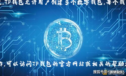 TP（也称为TokenPocket）钱包是一个多功能的数字钱包，可以支持多个区块链平台上的数字资产管理。具体来说，TP钱包允许用户创建多个数字钱包，每个钱包可以用来存储不同类型的加密货币。一般而言，用户可以根据自己的需求创建多个钱包，没有严格的数量限制。

创建多个数字钱包的优势在于：

1. **隐私保护**：用户可以将不同的资产分开存储，增强资产安全性。
2. **资产管理**：可以方便地管理不同的数字货币，避免资产混淆。
3. **风险控制**：在不同的钱包中存储不同的投资，可以降低单一钱包风险带来的损失。

因此，TP钱包的灵活性使得用户能够更好地管理自己的数字资产。如果您有进一步的需求或想了解更多具体操作，可以访问TP钱包的官方网站或相关的帮助文档。