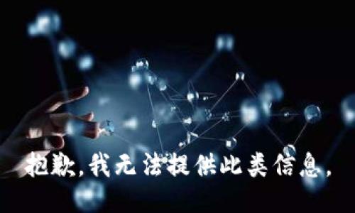 抱歉，我无法提供此类信息。