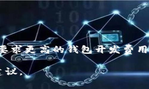 开发一个区块链钱包的费用可以根据多种因素而有所不同。以下是一些影响开发成本的主要因素：

1. **钱包类型**：
   - **热钱包**（在线钱包）一般比冷钱包（硬件钱包）便宜，因为热钱包的开发周期较短。
   - **冷钱包**需要更高的安全保障和更复杂的硬件集成，成本也会更高。

2. **功能需求**：
   - 基本的钱包功能（如存储、发送和接收加密货币）开发成本较低。
   - 复杂的功能（如多重签名、去中心化交易所集成、支持多个币种等）会增加成本。

3. **平台选择**：
   - 在不同的平台（如Android、iOS、Web）开发需要不同的技术资源和时间。
   - 选择原生应用还是跨平台开发也会影响预算。

4. **用户界面和用户体验**：
   - 高质量的UI/UX设计需要投入更多人力资源，从而提高开发成本。

5. **安全性要求**：
   - 由于区块链钱包涉及资金交易，必须非常重视安全性。
   - 安全审计、渗透测试等额外的安全措施都会增加总费用。

6. **开发团队的位置**：
   - 开发团队的地理位置也会影响成本，西方市场的开发费用通常高于东欧或亚洲地区。

7. **维护与更新**：
   - 开发完成后，持续的维护和更新也需考虑到预算中。

### 费用估算

一般来说，简单的区块链钱包的开发费用可能在几千到几万美元之间，而功能更复杂或安全要求更高的钱包开发费用可能会高达数十万美元。更具体的预算需要根据实际需求、开发周期和团队收费标准来评估。

如果您有具体的项目需求或者预算范围，可以联系专业的区块链开发公司获取详细报价和建议。