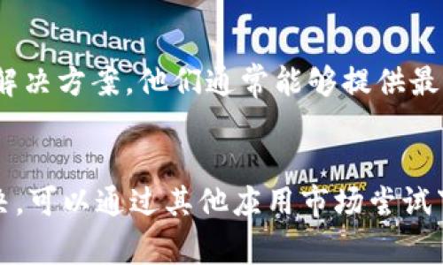 关于“华为手机TP钱包下载不了”的问题，通常可能由以下几个原因造成。下面我们将探讨这些原因并提供相应的解决方案。

一、检查网络连接
首先，确保你的华为手机已经连接到稳定的网络。无论是Wi-Fi还是移动数据，网络的不稳定都可能导致TP钱包无法下载。尝试在不同的位置或切换网络，看看是否能解决问题。

二、检查存储空间
下载应用需要一定的存储空间。如果你的手机存储空间不足，可能会导致下载失败。你可以进入手机的设置，查看存储使用情况，适当清理一些不必要的文件，释放足够的空间进行下载。

三、更新系统版本
TP钱包可能需要最新的系统版本才能正常运行。检查你的华为手机系统是否为最新版本，进入设置-系统-系统更新，查看是否有可用的更新。如果有，请及时更新。

四、应用市场的选择
如果你是在华为应用市场下载TP钱包，建议尝试其他应用市场，如APKPure、豌豆荚等，或者直接访问TP钱包的官方网站，寻找官方下载链接。

五、手机安全设置
华为手机的安全设置可能会限制某些应用的下载。进入设置-隐私和安全，确认没有设置限制应用下载的选项。此外，确保没有启用任何第三方的安全软件或防火墙，这可能会影响下载。 

六、应用版本兼容性
有时候，TP钱包的某些版本可能与华为手机的某款型号不兼容。查阅TP钱包的官方网站或社区，确认你下载的版本是否适合你的华为手机型号。

七、寻求客户支持
如果以上方法都无法解决问题，建议联系TP钱包的官方客户支持，询问是否存在已知的问题或者其他解决方案。他们通常能够提供最新的信息和帮助。

总结
在下载TP钱包时，保持耐心，先检查网络连接、存储空间以及系统版本等常见问题。若问题依然无法解决，可以通过其他应用市场尝试下载，或者联系官方支持获取帮助。希望这些建议能帮助你顺利下载TP钱包，让你的资金管理更加方便。