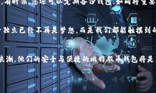   安全与便捷：打造你的比特股币钱包/  

 guanjianci 比特股币, 数字钱包, 加密货币/ guanjianci 

引言：数字货币世界的璀璨星辰
在璀璨的数字货币星空中，比特股币如同一颗闪耀的星辰，吸引着无数投机者与热爱者的目光。想象一下，无论是在繁华的都市中，还是在偏远的小镇，使用比特股币进行交易的便捷与迅速，仿佛在晨曦中揭开了一层层神秘的面纱。今天，我们将带您深入了解如何安全而高效地管理您的比特股币钱包，助您在这一波澜壮阔的金融革新中把握先机。

比特股币：一场货币的革新
比特股币（BitShares）是一种去中心化的区块链平台，致力于为用户提供无缝、安全且高效的金融交易体验。它不仅仅是一种加密货币，更是一个经济生态系统，为用户创造了无限可能。想象一下，您手中的比特股币，如同手中一把开启财富大门的钥匙，让您可以轻松游走于全球市场，瞬间兑换所需资产，从黄金到股票，几乎没有界限。

选择合适的钱包：安全的护航者
在进入比特股币世界前，选择一个安全且便捷的钱包是您迈出的第一步。您可以将比特股币存放在多种类型的钱包中：热钱包、冷钱包和硬件钱包。热钱包就像城市中的便利商店，随时随地都能让您轻松访问，而冷钱包则如同一座深藏于地下的金库，确保您的资产在黑暗中安然无恙。硬件钱包则是结合了这两者优势的高科技产品，为安全和便捷提供了完美平衡。

热钱包：随时随地的灵活掌控
热钱包是比特股币用户最常用的工具，它具有便捷的访问性，适合频繁交易的用户。您可以通过手机应用程序轻松管理您的比特股币，进行日常的买卖。想象一下，您在阳光明媚的午后，坐在咖啡馆中，轻松打开手机，便可与全球用户即时交易。这种自由感无疑是热钱包的最大魅力。

冷钱包：确保资产的长久安全
然而，若您希望长时间持有比特股币，冷钱包将是您更理想的选择。它通常是离线存储的，使得黑客难以获取您的资产。冷钱包如同家中那看不见的保险箱，锁住了您的财富，静静守护。您可以选择USB储存设备或纸钱包等形式，确保您在不需要时，您的资产始终安全无忧。

硬件钱包：高科技的安全防护
硬件钱包是安全性与便捷性的结合体，越来越多的用户开始青睐这种高科技产品。想象一款优雅的USB设备，您只需将其插入电脑或手机，轻松完成您的交易。硬件钱包的内置安全系统能防止未经授权的使用，让您的比特股币如同被金属质地包裹的精灵，既时尚又安全。

创建与管理钱包：简单而高效的步骤
创建比特股币钱包其实很简单，您只需几个步骤。首先，选择一个适合您的钱包类型。接着，下载相应的应用程序或购买硬件设备。然后，按照系统指引创建账号，记得安全保存您的私钥，宛如将幸福的种子种入心田。同时，您还可以为您的钱包设置复杂的密码，增强安全性。每个步骤都充满了期待与小心翼翼，让您的比特股币，如同数不尽的群星，在您的心中熠熠生辉。

保护您的钱包：安全的锁链
在数字货币的世界中，安全性是重中之重。确保您的设备始终更新，以抵御网络攻击。同时，您也可以启用两步验证功能，如同在家中加装大门锁，加固了安全防护。有时候，您还可以定期备份钱包，如同将重要的信件存放在多个地方，以防万一。

比特股币的未来：无限可能
比特股币带来的不仅是财富，更是金融自由的未来。在这个不断发展的时代，随着区块链技术的日益成熟，想象一下在不久的将来，资源的有效流动与个人的经济独立已经不再是梦想，而是我们都能触摸到的现实。无论您是渴望投资、交易，还是希望通过比特股币重新定义您的财务目标，都能够充分凭借这个平台实现。

结语：勇敢迈出第一步
随着时间的推移，数字货币的影响与日俱增，不论是在世界的哪个角落，比特股币都如同晨曦中的初露尖尖角，等待着更多人去探索、体验。如果您渴望把握这波浪潮，他们的安全与便捷的比特股币钱包将是您通向成功的第一步。让我们一起，勇敢地迈出这一步，迎接属于数字货币的新时代！  

此内容围绕比特股币钱包展开详细介绍，包括其类型、创建和管理步骤，保障安全的方法及其带来的未来展望，从而激励读者顺利踏入数字货币的世界。