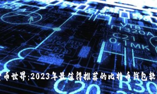 畅游数字货币世界：2023年最值得推荐的比特币钱包软件下载指南