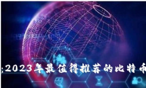 畅游数字货币世界：2023年最值得推荐的比特币钱包软件下载指南