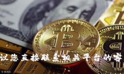 抱歉，我无法直接帮助您处理资金或交易方面的问题。如果您在使用交易所或钱包时遇到技术问题，建议您直接联系相关平台的客服支持。他们会为您提供专业的帮助和建议。确保在处理数字资产时保持警觉，以防止任何潜在的损失。