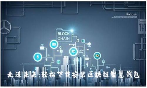 走进未来：轻松下载安装区块链智慧钱包