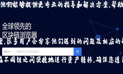 跨链功能在TP钱包中可能因多种原因无法打开。以下是一些可能的解决方案和步骤，您可以尝试排查和解决问题：

### 1. 检查版本更新
确保您使用的是最新版本的TP钱包
首先，确认您的TP钱包是最新的版本。旧版本可能会缺少一些功能或存在错误。前往应用商店检查是否有更新，并及时下载最新版本。

### 2. 网络连接问题
检查您的网络连接
跨链功能需要稳定的互联网连接。确保您的设备已连接到Wi-Fi或移动网络，并尝试重新启动网络路由器或切换网络。

### 3. 清理缓存
清理应用缓存
有时候，缓存可能导致应用出现问题。您可以在手机的设置中找到TP钱包，访问存储选项，然后清理缓存和数据。请注意，清理数据可能会导致应用设置重置，但不会丢失钱包中的资产。

### 4. 检查钱包设置
检查钱包的设置和权限
确保TP钱包具有合适的权限来访问互联网和存储。也可以查看钱包内的设置，确认跨链功能是否处于启用状态。

### 5. 资产支持
确认目标链支持的资产类型
不同的链支持不同的资产类型。请确保您要进行跨链交易的资产是TP钱包支持的。如果资产不被支持，您可能无法完成跨链操作。

### 6. 联系客服
寻求TP钱包客服帮助
如果上述步骤都未能解决问题，建议您直接联系TP钱包的客服团队。他们能够提供更专业的指导和解决方案，帮助您顺利开启跨链功能。

### 7. 社区和论坛
参与用户社区
加入TP钱包的用户社区或相关论坛，了解其他用户的经验和解决方案。很多用户会分享他们遇到的问题及相应的解决方法，以此帮助更多人。

跨链功能是现今区块链生态系统中非常重要的部分，它使用户可以在不同链之间便捷地进行资产转移。确保您遵循上述步骤，尽快解决打开跨链功能的问题。