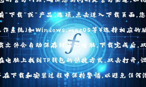 要下载TP钱包的电脑端应用，您可以按照以下步骤进行：

1. **访问官网**：打开浏览器，前往TP钱包的官方网站。确保您访问的是官方渠道，以防下载到不安全的软件。

2. **选择下载页面**：在官网上，通常会有“下载”或“产品”选项。点击进入下载页面，您可以看到适用于不同操作系统的版本。

3. **选择适合的版本**：根据您的电脑操作系统（如Windows、macOS等）选择相应的版本进行下载。

4. **下载并安装**：点击下载链接后，下载文件会自动保存到您的电脑。下载完成后，双击安装包并按照屏幕上的指示完成安装。

5. **打开和使用**：安装完成后，您可以在电脑上找到TP钱包的快捷方式，双击打开，设置您的钱包并开始使用。

请注意，确保您的防病毒软件是最新的，并在下载和安装过程中保持警惕，以避免任何潜在的网络安全风险。