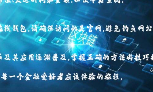 比特币钱包是管理和交易比特币的工具，发送比特币的过程虽然看似简单，但仍需谨慎对待。接下来，我将为你介绍如何通过比特币钱包发送比特币，包括所需的步骤和注意事项。

### 一、选择合适的比特币钱包
首先，选择一个适合你需求的比特币钱包是至关重要的。市场上有许多种类的钱包，包括软件钱包（手机或电脑应用）、硬件钱包（实体设备）和在线钱包（网页平台）。软件钱包易于使用，适合日常交易；硬件钱包则提供更高的安全性，适合长期存储；在线钱包方便快捷，但相对不够安全。根据你的使用频率和安全需求选择合适的钱包。

### 二、创建或导入比特币钱包
如果你还没有比特币钱包，可以选择一个钱包服务创建一个新的钱包。这通常涉及下载钱包应用程序或访问在线钱包平台，按照指示完成注册并创建新的地址。如果你已经有一个钱包，确保你的助记词或私钥安全，并按照钱包提供的步骤导入。

### 三、准备发送比特币
在发送比特币之前，确保你有足够的比特币余额。你可以在钱包的主界面查看余额。如果你的余额充足，准备接收者的比特币地址。注意：比特币地址是一串字符串，确保复制和粘贴时没有错误，因为发送到错误的地址将导致资金不可恢复。

### 四、输入接收者的比特币地址
在钱包界面中，通常会有一个“发送”或“转账”的选项。点击后，系统会提示你输入接收者的比特币地址。务必仔细核对，确保没有错误。有些钱包可能支持扫码功能，使输入地址更为便捷，使用手机摄像头扫一扫接收者的二维码即可。

### 五、输入发送金额与交易费用
接下来，你需要输入发送的比特币数量。钱包通常会提供一个框，让你输入具体的金额。在这一过程中，你还需选择交易费用。交易费用决定了交易的处理速度，费用越高，交易确认的时间通常越短。但也要根据自己的合理需求选择合适的费用。

### 六、确认交易信息
在所有信息确认无误后，系统会提示你审查最终的交易详情。这是一个非常重要的步骤，确保接收者的地址、发送金额和交易费用都正确无误。检查完毕后，你可以点击“发送”或者“确认”按钮，完成转账。

### 七、等待交易确认
比特币交易在发送后并不是立即完成的，它需要网络中的矿工进行验证和确认。你可以通过钱包查看交易状态和确认次数。一般来说，交易确认的次数会影响到账时间。通常情况下，3-6个确认就可以视为交易安全完成。

### 八、记录交易信息
虽然比特币交易是去中心化的，但保留交易记录仍然非常重要。许多钱包会自动记录你的交易历史，你也可以手动保存相关的信息，如交易哈希值、发送时间和金额，以便今后查阅。

### 九、安全提示
在使用比特币钱包发送比特币时，保持良好的安全习惯至关重要。始终使用强密码，定期更新并与他人分享你的私钥或助记词。若你使用的是在线钱包，请确保访问的是官网，避免钓鱼网站。同时，及时更新钱包应用版本，以防止安全漏洞。

### 十、总结与展望
发送比特币虽然步骤简单，但每一个环节都需要细心与谨慎。任何小错误可能会导致财产损失，特别是在网络环境日益复杂的今天。随着比特币及其应用逐渐普及，掌握正确的方法与技巧将有助于安全便捷地进行数字货币交易。

以上就是关于如何发送比特币的详细步骤，希望能够帮助你更加顺利地进行比特币交易。在这个充满可能性的新时代，探索数字货币的世界是每一个金融爱好者应该体验的旅程。