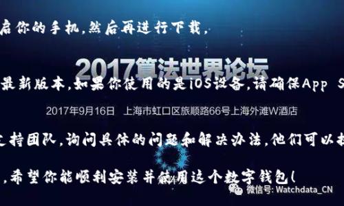 下载TP钱包遇到问题，可能是因为几个不同的原因。以下是一些常见的问题和解决方案，帮助你顺利下载TP钱包。

确认设备与操作系统
首先，请确保你的设备兼容TP钱包。TP钱包可以在安卓和iOS设备上下载。如果你使用的设备较旧，或者系统不是最新版本，可能会导致无法下载。

检查网络连接
确保你的设备连接到互联网。尝试切换Wi-Fi和移动数据，检查是否能够改善下载问题。如果网络不稳定，可能会导致下载失败。

访问官方下载渠道
建议你直接访问TP钱包的官方网站或官方平台进行下载，以避免第三方应用的不安全性。在官网上，通常可以找到最新版本的下载链接。

清理存储空间
有时候，存储空间不足也会导致下载失败。前往设备的设置，查看存储空间使用情况，如果存储几乎满了，请删除一些不必要的文件和应用程序。

关闭VPN和代理设置
如果你正在使用VPN或者代理服务器，这也有可能影响下载。尝试关闭这些设置，再重新进行下载。

重启设备
有时，简单的重启设备可以解决临时出现的问题。尝试重启你的手机，然后再进行下载。

更新应用商店
如果你使用的是安卓设备，确保Google Play商店更新到最新版本。如果你使用的是iOS设备，请确保App Store是最新的。旧版的应用商店可能会出现兼容性问题。

联系官方支持
如果以上方法都无法解决问题，建议联系TP钱包的客户支持团队，询问具体的问题和解决办法。他们可以提供针对性的帮助和指导。

通过上述步骤大多数情况下能够解决下载TP钱包的问题，希望你能顺利安装并使用这个数字钱包！