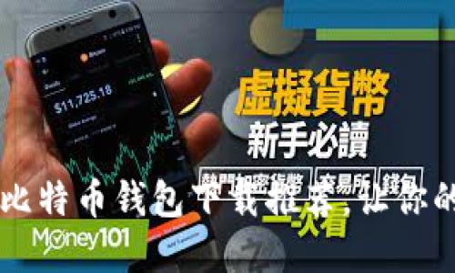 安全又便捷的13个比特币钱包下载推荐，让你的数字资产保值增值