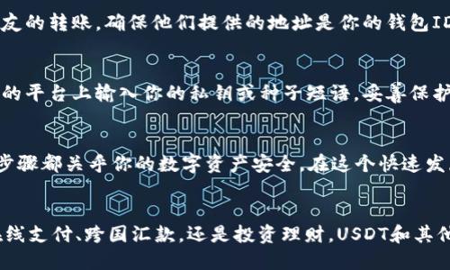 如何查看你的USDT钱包ID？轻松上手，掌控数字货币

USDT, 钱包ID, 数字货币/guanjianci

引言：数字货币的新时代
在数字货币横行的时代，USDT（泰达币）因其稳定性而受到大众的欢迎。作为一种与美元1:1锚定的稳定币，USDT会成为你投资和交易的有力工具。在这个快速变化的金融世界中，了解如何查看你的USDT钱包ID，不仅仅是基础知识，更是你进入数字资产管理的一道必经之路。

USDT钱包类型介绍
在讨论如何查看钱包ID之前，我们先了解一下USDT钱包的类型。目前，USDT主要有两种主流存储形式：热钱包和冷钱包。热钱包是在线存储，便于随时交易，不过安全性相对较低；而冷钱包则是离线存储，虽然不易交易，但在安全性上具有明显优势。
不论选择哪种钱包，获取钱包ID都是你管理资产的第一步。你的钱包ID就如同银行账户号码，能够唯一识别你的数字资产。

如何查看USDT钱包ID
接下来，我们进入重点，具体讲解如何查看你的USDT钱包ID。实际操作可能会因不同的USDT钱包而有所差异，但大体步骤是相似的。

h4步骤一：开户或登录钱包/h4
如果你还没有USDT钱包，可以选择一些知名的钱包应用，比如币安、火币、Trust Wallet等等。下载并注册这款应用，通常只需提供邮箱和设置密码。若你已经有了钱包，则直接登录即可。

h4步骤二：找到钱包菜单/h4
登录后，通常会看到一个清晰的界面，包含资产、交易记录等选项。在这个界面，你需要寻找“钱包”或“资产”菜单。该菜单中列出了你持有的所有数字币种，USDT必定在其中。

h4步骤三：查看钱包地址/h4
在找到USDT后，点击进入，会显示详细的USDT资产信息。此时，你可以看到一个被称为“钱包地址”或“钱包ID”的字符串，记下这个字符串。每个钱包的地址都是唯一的，确保在转账或收款时输入正确。

为什么需要关注钱包ID？
钱包ID的重要性不言而喻。你需要它来进行交易、收款，甚至在某些情况下参与投资活动。例如，如果你想购买USDT或接收朋友的转账，确保他们提供的地址是你的钱包ID，否则资产可能永远丢失。

保护你的钱包ID安全
在获取你的USDT钱包ID后，切忌随意透露给他人。务必保持警惕，防止钓鱼攻击和假冒网站。在任何情况下，都不要在不安全的平台上输入你的私钥或种子短语，妥善保护你的数字资产是每一个持币人必须遵循的法则。

总结：掌控你的数字资产
对于每一位投资者而言，掌握如何查看和管理自己的USDT钱包ID是基础中的基础。从注册钱包、获取ID到安全管理，每一个步骤都关乎你的数字资产安全。在这个快速发展的数字货币市场中，拥有良好的习惯和知识储备，将帮助你在未来的投资中如鱼得水。

未来的展望：数字货币的变革之路
随着区块链技术的不断发展，USDT作为稳定币将继续发扬光大。人们的生活方式也将因数字货币而变得更加便利，无论是在线支付、跨国汇款，还是投资理财，USDT和其他数字币的应用范围将会越来越广泛。在这一过程中，关注自己的钱包ID，掌控自己的数字资产，将是你走向成功的重要一步。