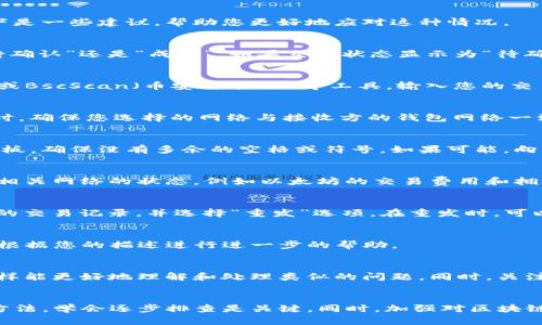 如果您在使用TP钱包（Trust Wallet）进行转账时遇到了到账延迟的问题，可以按照以下步骤进行排查和解决。以下是一些建议，帮助您更好地应对这种情况。

一、确认交易状态
首先，您需要确认您进行交易时的状态。打开TP钱包，找到相关的交易记录。检查交易是否已经被发出以及状态是“待确认”还是“成功”。如果交易状态显示为“待确认”，这表明交易正在网络中等待验证，可能会因为网络拥堵而造成延迟。

二、使用区块链浏览器查询
如果您知道交易的哈希值（Transaction Hash），可以通过区块链浏览器进行查询。例如，使用Etherscan（以太坊）或BscScan（币安智能链）等工具，输入您的交易哈希值查看交易情况。这种方式能让您更清晰地了解到交易是否被确认、当前处理速度、矿工费用等信息。

三、检查钱包设置
有时，TP钱包的设置可能需要调整。打开钱包，查看是否已选择正确的网络，比如以太坊主网、币安智能链等。在转账时，确保您选择的网络与接收方的钱包网络一致，否则资产可能会发送到错误的网络中，导致无法到账。

四、确认收款方地址
确认您所转账的地址无误。一个小小的拼写错误可能使得资金被转到错误的地址。如果您在输入地址时使用了剪贴板，确保没有多余的空格或符号。如果可能，向收款方再确认一次地址。

五、等待网络拥堵解决
在一些情况下，网络拥堵可能导致交易确认时间延迟。这是由于太多交易同时进行，网络无法及时处理。您可以查看相关网络的状态，例如以太坊的交易费用和拥堵情况。如果网络拥堵，您可以等待，但要注意，长时间的等待可能会让人感到不安。

六、尝试重发交易
如果您在确认了交易状态后发现仍未到账，且交易状态为“待确认”，您可以尝试重发交易。在TP钱包中，找到您之前的交易记录，并选择“重发”选项。在重发时，可以适当提高矿工费用以增加交易的成功率。

七、联系TP钱包客服
如果以上措施都无效，您可以选择联系TP钱包的客服团队。提供您的钱包地址、交易哈希值及详细情况，客服人员会根据您的描述进行进一步的帮助。

八、学习更多关于区块链技术
对于不太熟悉区块链钱包的用户，建议多了解一下区块链的基本知识，包括交易的确认机制、代币的转账原理等，这样能更好地理解和处理类似的问题。同时，关注一些优秀的教育资源，可以帮助您快速掌握这些技能，避免未来再遇到相似的问题。

总结
在处理TP钱包转账未到账的问题时，需要理性分析，结合多方面的信息进行应对。不同的情况可能导致不同的解决方法，学会逐步排查是关键。同时，加强对区块链的理解和学习，会在今后的操作中减少问题的发生。希望大家在未来的使用中能够顺畅无阻，顺利完成每一次交易。